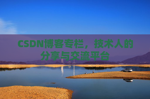 CSDN博客专栏，技术人的分享与交流平台